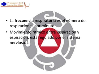 • La frecuencia respiratoria es el número de
respiraciones por minuto
• Movimiento rítmico entre inspiración y
espiración, está regulado por el sistema
nervioso.
 