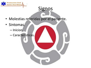Signos
• Molestias referidas por el paciente.
• Sintomas.
– Inicion
– Caracteristicas.
 