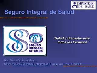 Miércoles, 31 de Octubre del 2001
“Salud y Bienestar para
todos los Peruanos”
Dra. Fresia Cárdenas García
Coordinadora General Adjunta Unidad de Seguro Integral de Salud
Seguro Integral de Salud
 