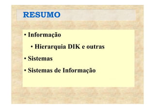 RESUMORESUMO
• Informação
• Hierarquia DIK e outras
• Sistemas
• Sistemas de Informação
 