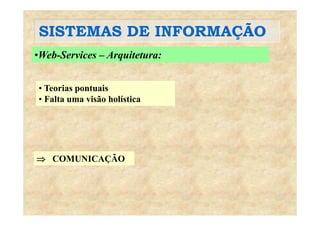 SISTEMAS DE INFORMAÇÃOSISTEMAS DE INFORMAÇÃO
•Web-Services – Arquitetura:
• Teorias pontuais• Teorias pontuais
• Falta uma visão holística
⇒ COMUNICAÇÃO
 