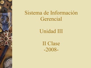 Sistema de Información Gerencial Unidad III II Clase -2008- 