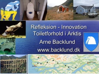 Refleksion - InnovationRefleksion - Innovation
Toiletforhold i ArktisToiletforhold i Arktis
Arne BacklundArne Backlund
www.backlund.dkwww.backlund.dk
 