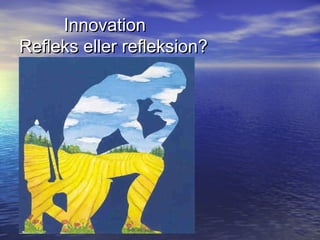 InnovationInnovation
Refleks eller refleksion?Refleks eller refleksion?
 