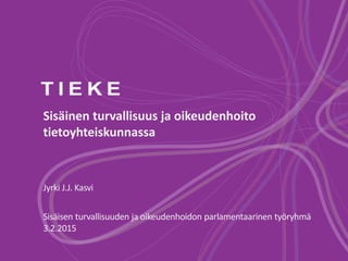 Sisäinen turvallisuus ja oikeudenhoito
tietoyhteiskunnassa
Jyrki J.J. Kasvi
Sisäisen turvallisuuden ja oikeudenhoidon parlamentaarinen työryhmä
3.2.2015
 