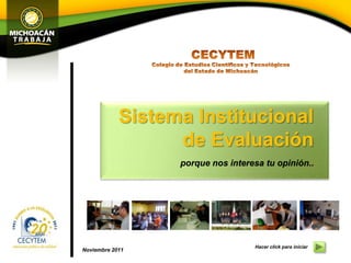 Sistema Institucional
                  de Evaluación
                  porque nos interesa tu opinión..




                                   Hacer click para iniciar
Noviembre 2011
 