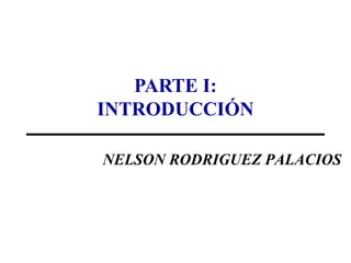 PARTE I:
INTRODUCCIÓN

NELSON RODRIGUEZ PALACIOS
 