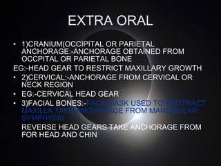 EXTRA ORAL <ul><li>1)CRANIUM(OCCIPITAL OR PARIETAL ANCHORAGE:-ANCHORAGE OBTAINED FROM OCCPITAL OR PARIETAL BONE </li></ul>...