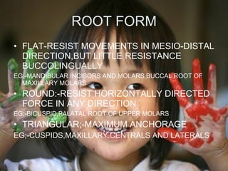 ROOT FORM <ul><li>FLAT-RESIST MOVEMENTS IN MESIO-DISTAL DIRECTION,BUT LITTLE RESISTANCE BUCCOLINGUALLY </li></ul><ul><li>E...