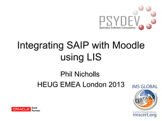 Phil Nicholls
HEUG EMEA London 2013
Integrating SAIP with Moodle
using LIS
 