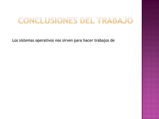 Los sistemas operativos nos sirven para hacer trabajos de
 