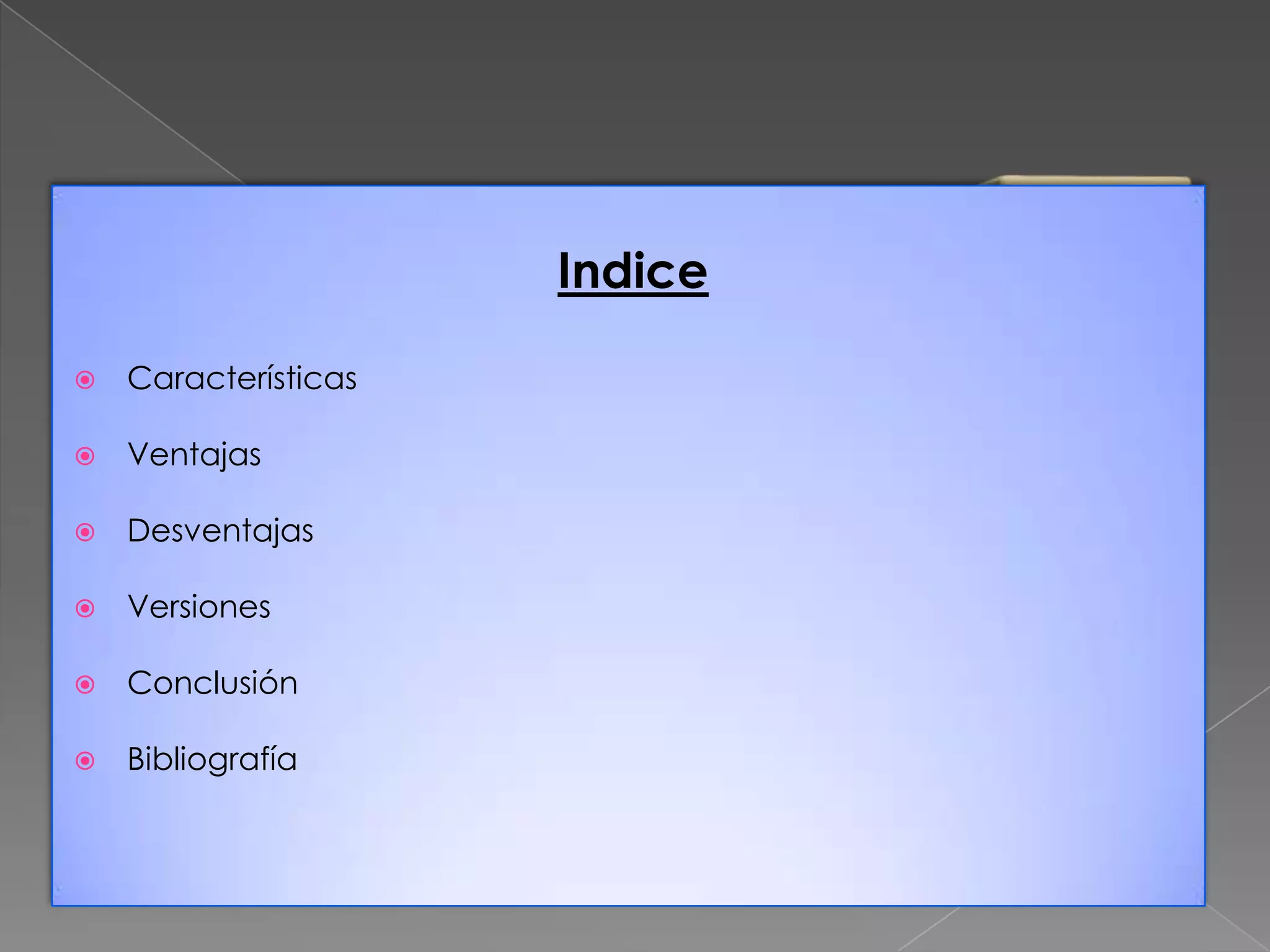 Indice


Características



Ventajas



Desventajas



Versiones



Conclusión



Bibliografía

 