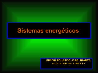 Sistemas energéticos  ERSON EDUARDO JARA SPARZA FISOLOLOGIA DEL EJERCICIO 