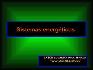 Sistemas energéticos



         ERSON EDUARDO JARA SPARZA
            FISOLOLOGIA DEL EJERCICIO
 