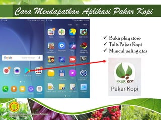 Cara Mendapatkan Aplikasi Pakar Kopi
 Buka play store
 Tulis Pakar Kopi
 Muncul paling atas
 
