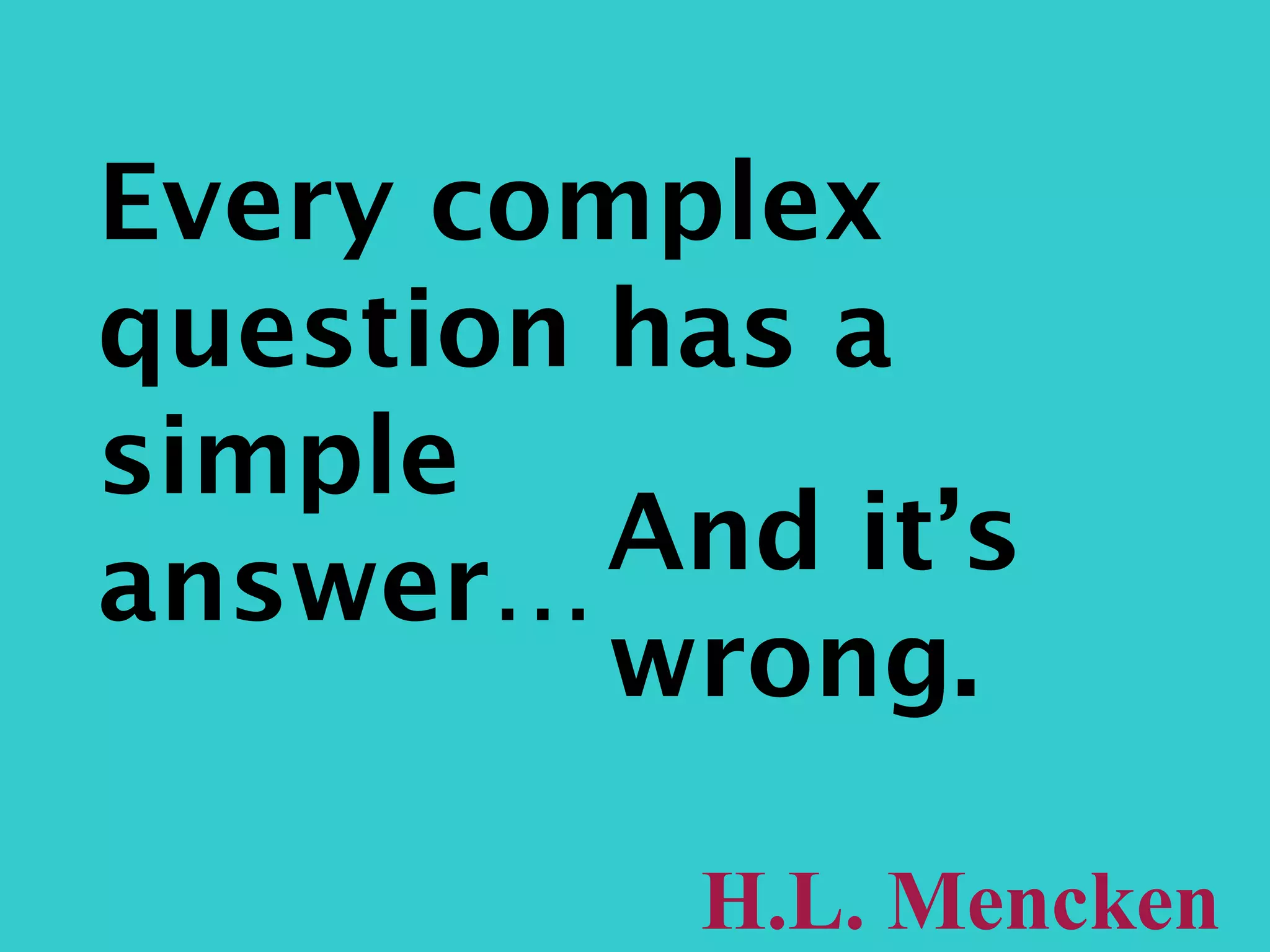 Every complex question has a simple answer… And it’s wrong. H.L. Mencken 