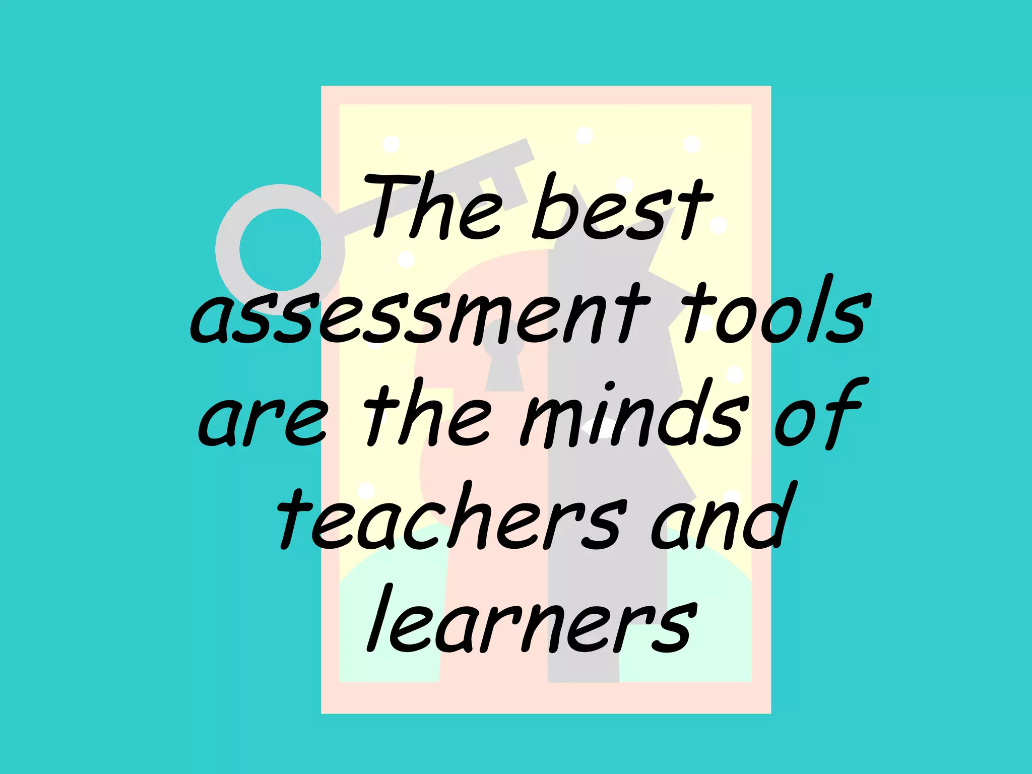 The best assessment tools are the minds of teachers and learners 