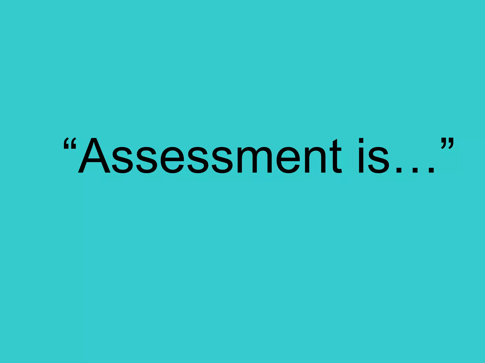 “ Assessment is…” 