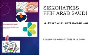 SISKOHATKES
PPIH ARAB SAUDI
PELATIHAN KOMPETENSI PPIH 2020
B. SINKRONISASI DATA JEMAAH HAJI
 