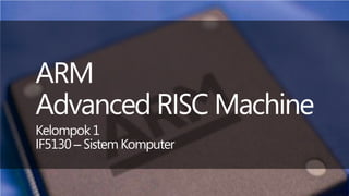 ARM
Advanced RISC Machine
Kelompok 1
IF5130 – Sistem Komputer
 