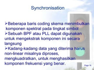 Synchronisation Page  Beberapa baris coding skema menimbulkan  komponen spektral pada tingkat simbol Sebuah BPF atau PLL dapat digunakan untuk mengekstrak komponen ini secara langsung Kadang-kadang data yang diterima harus non-linear misalnya diproses, mengkuadratkan, untuk menghasilkan komponen frekuensi yang benar. 