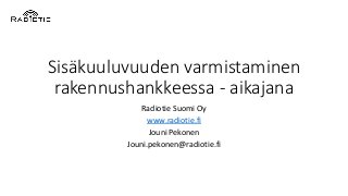 Sisäkuuluvuuden varmistaminen
rakennushankkeessa - aikajana
Radiotie Suomi Oy
www.radiotie.fi
Jouni Pekonen
Jouni.pekonen@radiotie.fi
 