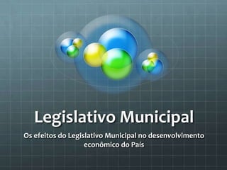 Legislativo Municipal Os efeitos do Legislativo Municipal no desenvolvimento econômico do País 