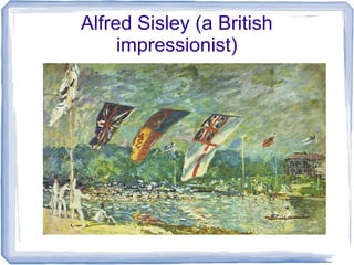 Alfred Sisley (a British
impressionist)
 