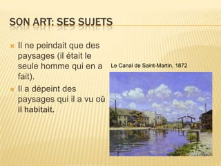 Son art: sessujetsIl ne peindaitque des paysages (ilétait le seulehomme qui en a fait).Il a dépeint des paysages qui il a vu oùilhabitait.Le Canal de Saint-Martin, 1872