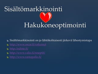  Sisältömarkkinointi on jo lähtökohtaisesti järkevä lähestymistapa
 http://www.oscar.fi/ratkaisut
 http://ediste.fi/
 http://www.valio.fi/reseptit/
 http://www.rantapallo.fi/
Sisältömarkkinointi
Hakukoneoptimointi
 