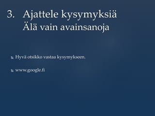  Hyvä otsikko vastaa kysymykseen.
 www.google.fi
3. Ajattele kysymyksiä
Älä vain avainsanoja
 