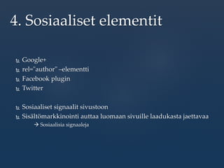  Google+
 rel="author" –elementti
 Facebook plugin
 Twitter
 Sosiaaliset signaalit sivustoon
 Sisältömarkkinointi auttaa luomaan sivuille laadukasta jaettavaa
 Sosiaalisia signaaleja
4. Sosiaaliset elementit
 