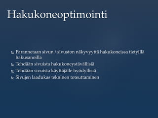  Parannetaan sivun / sivuston näkyvyyttä hakukoneissa tietyillä
hakusanoilla
 Tehdään sivuista hakukoneystävällisiä
 Tehdään sivuista käyttäjälle hyödyllisiä
 Sivujen laadukas tekninen toteuttaminen
Hakukoneoptimointi
 