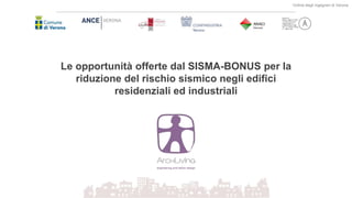 Le opportunità offerte dal SISMA-BONUS per la
riduzione del rischio sismico negli edifici
residenziali ed industriali
Ordine degli ingegneri di Verona
 