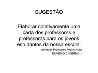 SUGESTÃO
Elaborar coletivamente uma
carta dos professores e
professoras para os jovens
estudantes da nossa escola.
Atividade Professora Magrid Auler
SISMEDIO CADERNO- II
 