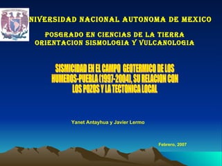 UNIVERSIDAD NACIONAL AUTONOMA DE MEXICO

    POSgRADO EN CIENCIAS DE LA TIERRA
  ORIENTACION SISMOLOgIA y VULCANOLOgIA




          Yanet Antayhua y Javier Lermo



                                          Febrero, 2007
 