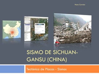 Nuno Correia




SISMO DE SICHUAN-
GANSU (CHINA)
Tectónica de Placas - Sismos