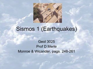 Sismos 1 (Earthquakes) Geol 3025 Prof D Merle Monroe & Wicander, pags. 248-261 