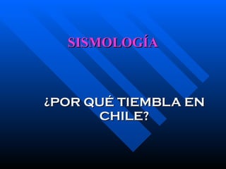 SISMOLOGÍA ¿POR QUÉ TIEMBLA EN CHILE? 