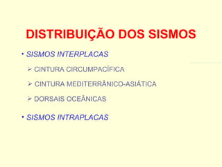 DISTRIBUIÇÃO DOS SISMOS CINTURA CIRCUMPACÍFICA CINTURA MEDITERRÂNICO-ASIÁTICA DORSAIS OCEÂNICAS SISMOS INTERPLACAS SISMOS INTRAPLACAS 
