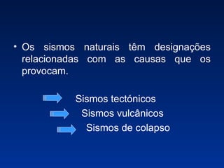Os sismos naturais têm designações relacionadas com as causas que os provocam. Sismos tectónicos Sismos vulcânicos Sismos de colapso 
