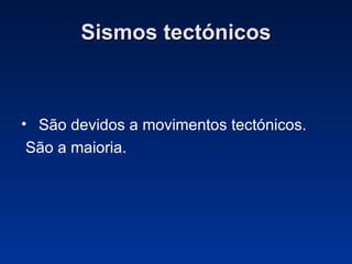 Sismos tectónicos São devidos a movimentos tectónicos.  São a maioria. 