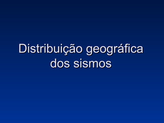 Distribuição geográfica dos sismos 