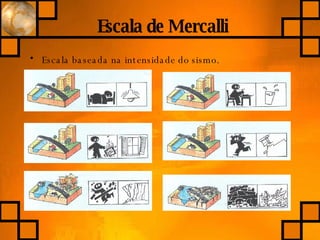 Escala de Mercalli Escala baseada na intensidade do sismo. 
