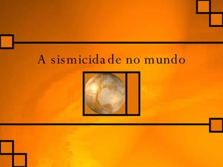 A sismicidade no mundo 