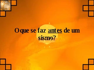 O que se faz  antes  de um sismo? 