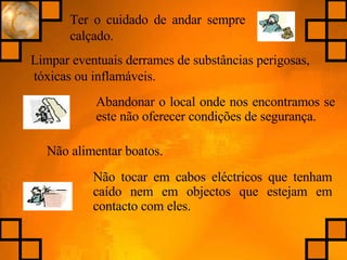 Limpar eventuais derrames de substâncias perigosas, tóxicas ou inflamáveis. Ter o cuidado de andar sempre calçado. Abandonar o local onde nos encontramos se este não oferecer condições de segurança. Não alimentar boatos. Não tocar em cabos eléctricos que tenham caído nem em objectos que estejam em contacto com eles. 