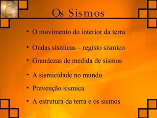 O movimento do interior da terra Ondas sísmicas – registo sísmico A sismicidade no mundo Prevenção sísmica A estrutura da terra e os sismos Os Sismos Grandezas de medida de sismos 