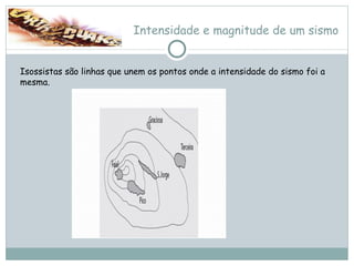 Intensidade e magnitude de um sismo Isossistas são linhas que unem os pontos onde a intensidade do sismo foi a mesma.  