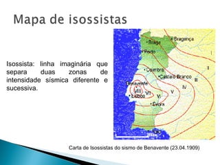 Carta de Isossistas do sismo de Benavente (23.04.1909)
Isossista: linha imaginária que
separa duas zonas de
intensidade sísmica diferente e
sucessiva.
 